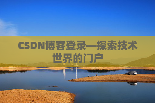 CSDN博客登录—探索技术世界的门户