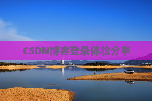 CSDN博客登录体验分享 CSDN博客登录体验分享